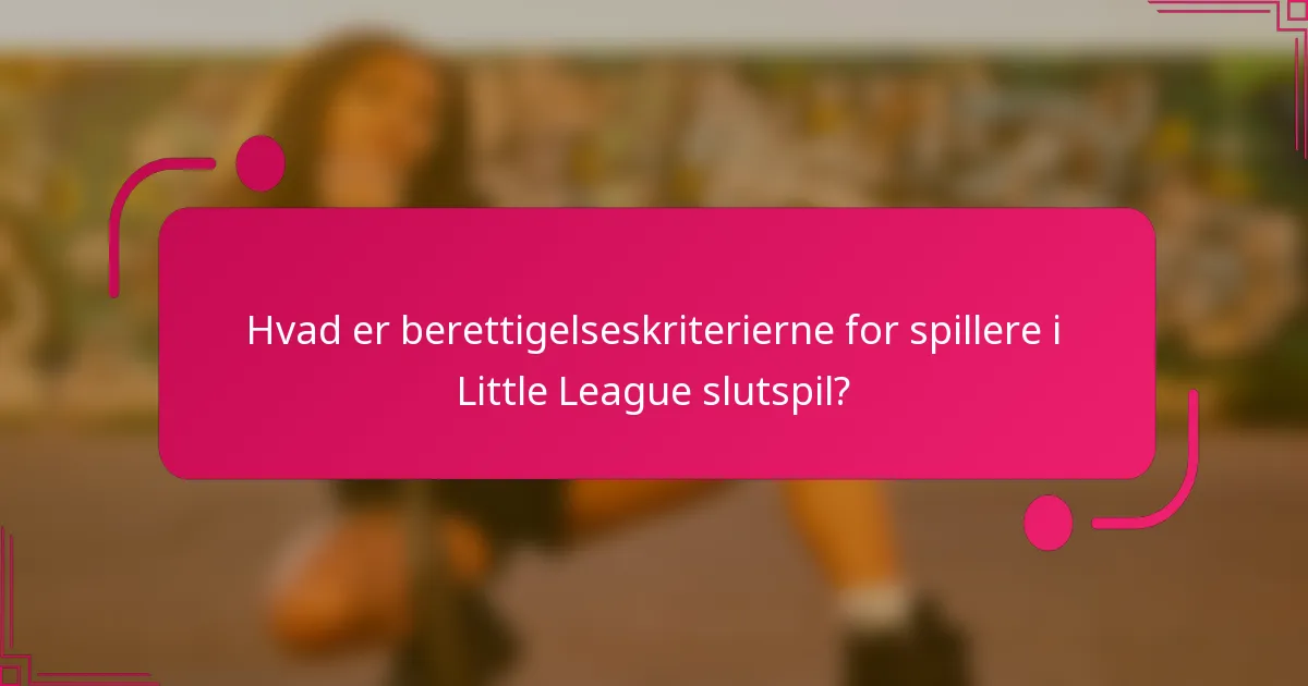 Hvad er berettigelseskriterierne for spillere i Little League slutspil?