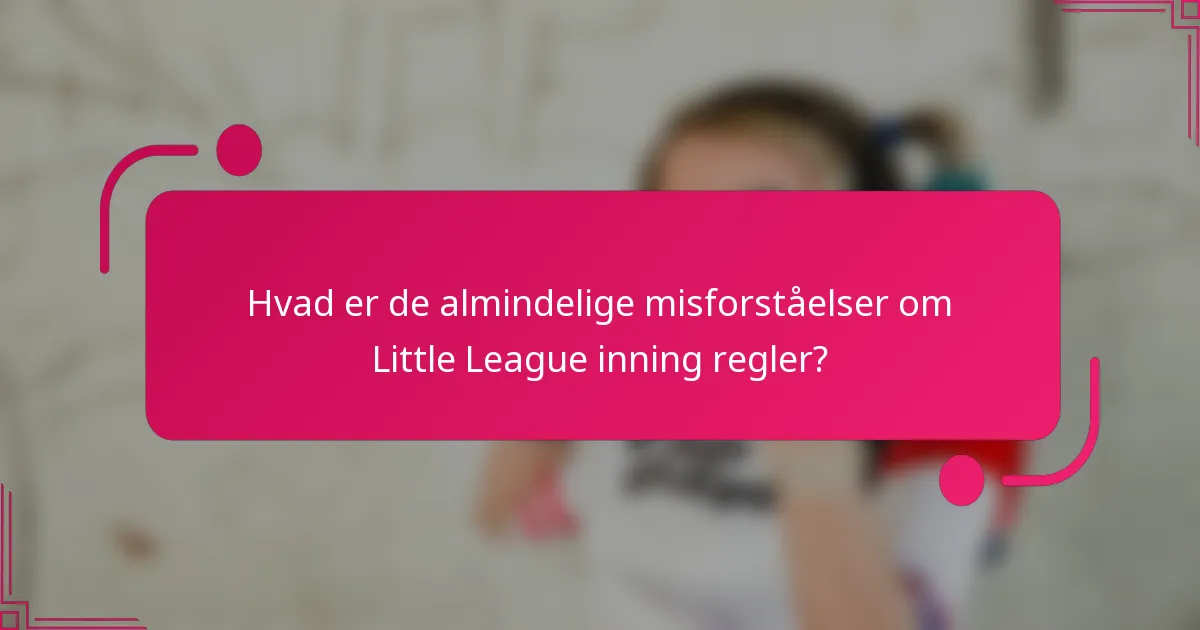 Hvad er de almindelige misforståelser om Little League inning regler?