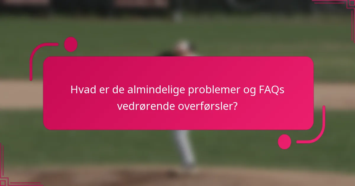 Hvad er de almindelige problemer og FAQs vedrørende overførsler?