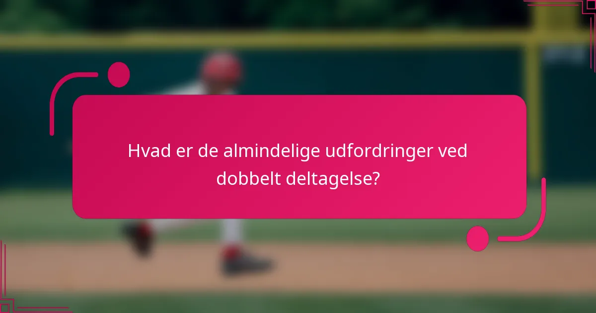 Hvad er de almindelige udfordringer ved dobbelt deltagelse?