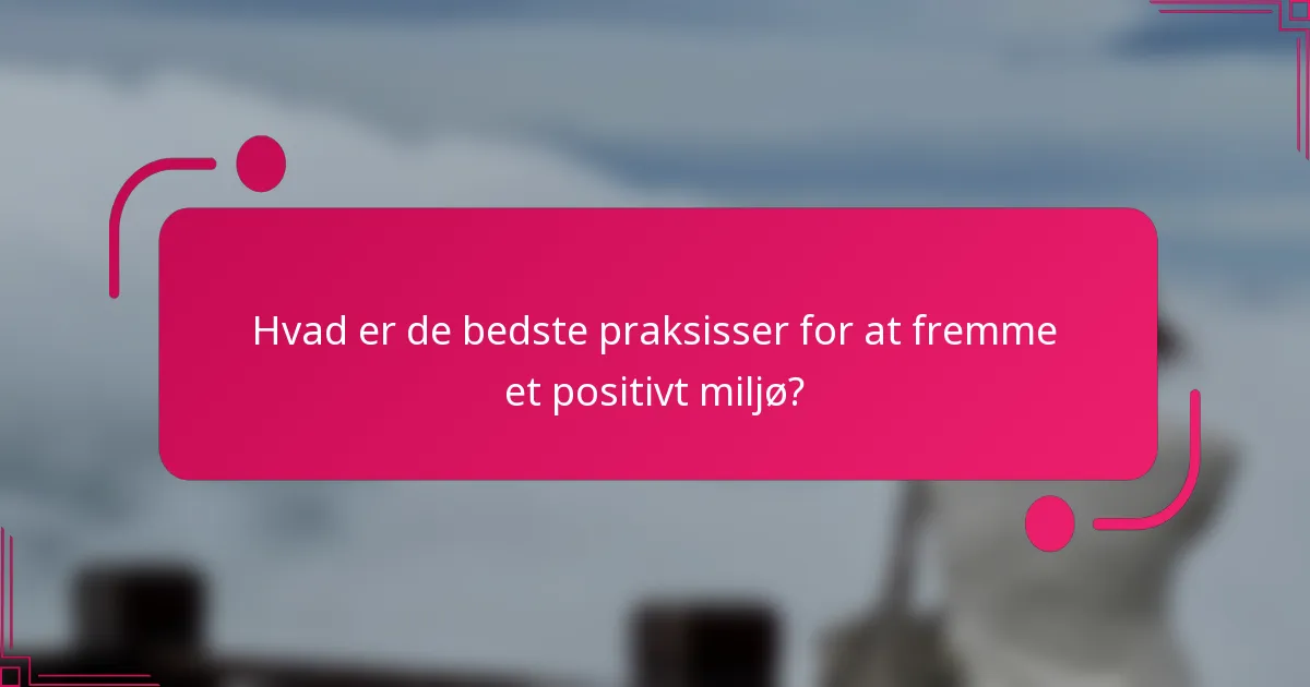 Hvad er de bedste praksisser for at fremme et positivt miljø?