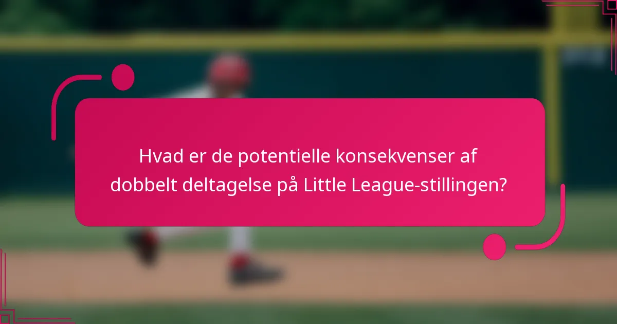 Hvad er de potentielle konsekvenser af dobbelt deltagelse på Little League-stillingen?