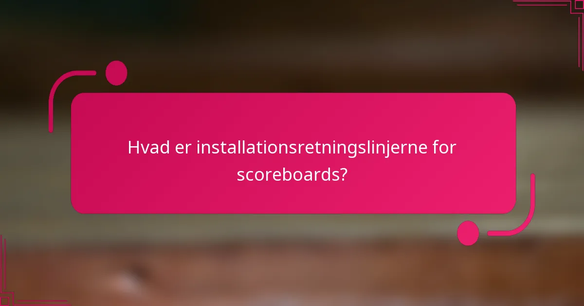 Hvad er installationsretningslinjerne for scoreboards?