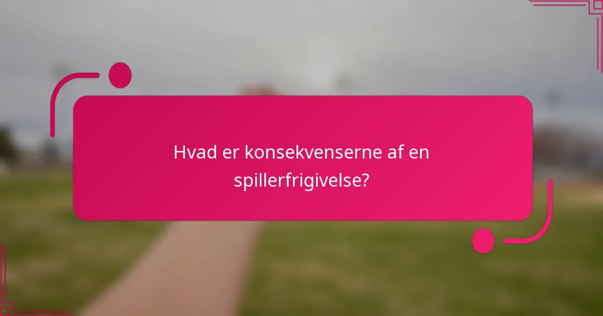 Hvad er konsekvenserne af en spillerfrigivelse?