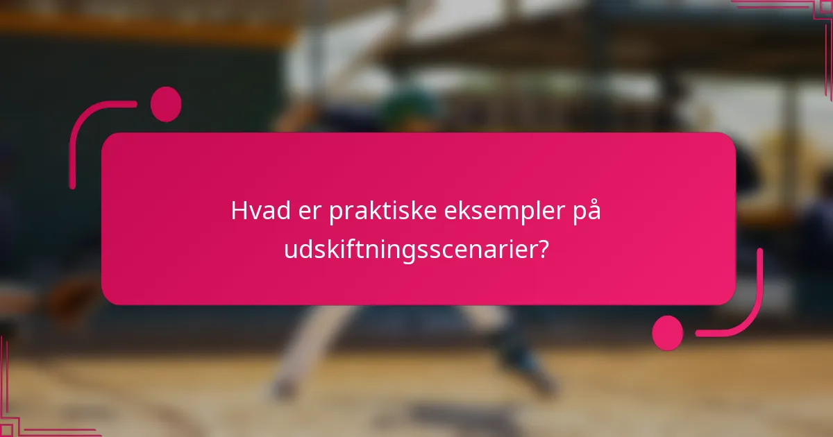 Hvad er praktiske eksempler på udskiftningsscenarier?