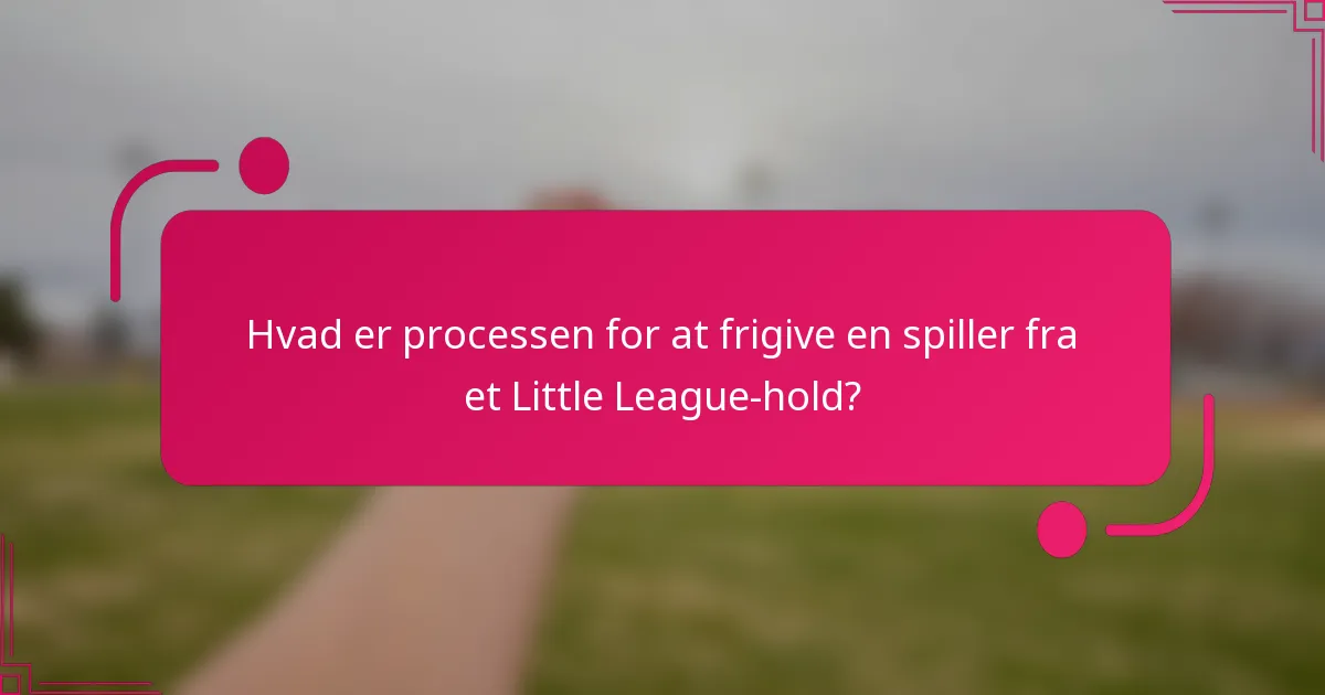 Hvad er processen for at frigive en spiller fra et Little League-hold?