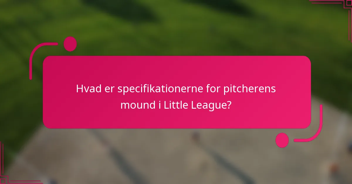 Hvad er specifikationerne for pitcherens mound i Little League?