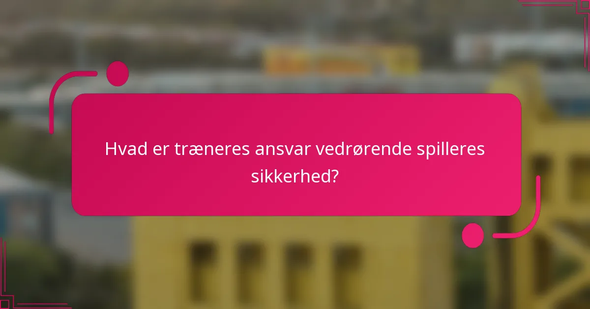 Hvad er træneres ansvar vedrørende spilleres sikkerhed?