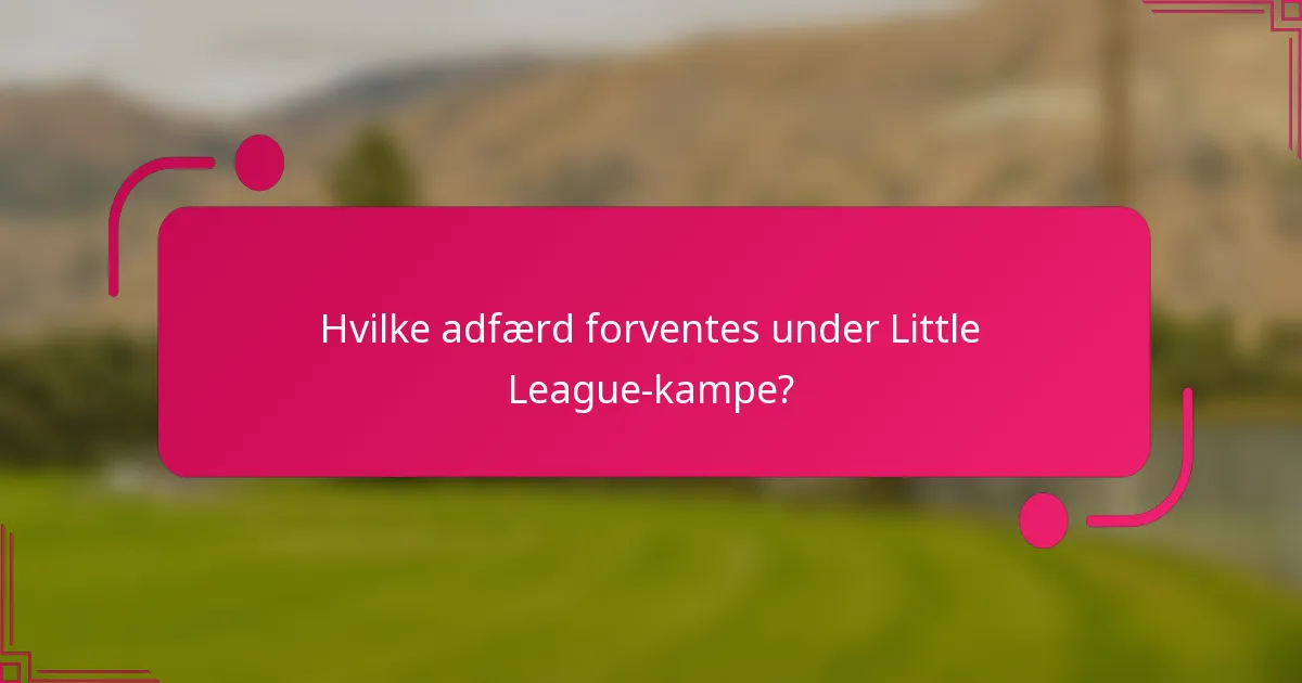 Hvilke adfærd forventes under Little League-kampe?