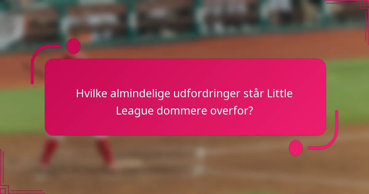 Hvilke almindelige udfordringer står Little League dommere overfor?