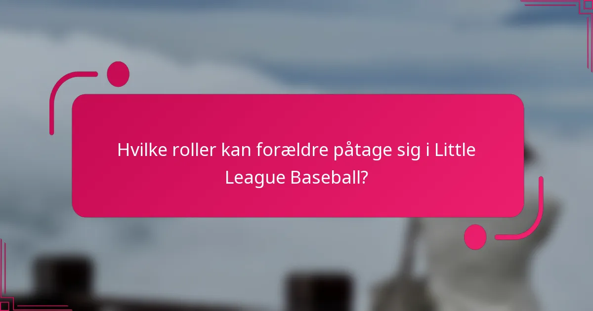 Hvilke roller kan forældre påtage sig i Little League Baseball?