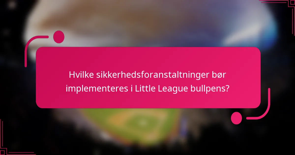 Hvilke sikkerhedsforanstaltninger bør implementeres i Little League bullpens?