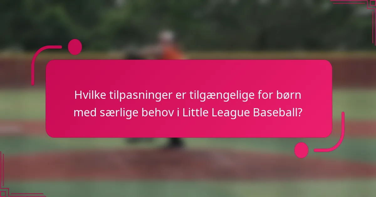 Hvilke tilpasninger er tilgængelige for børn med særlige behov i Little League Baseball?