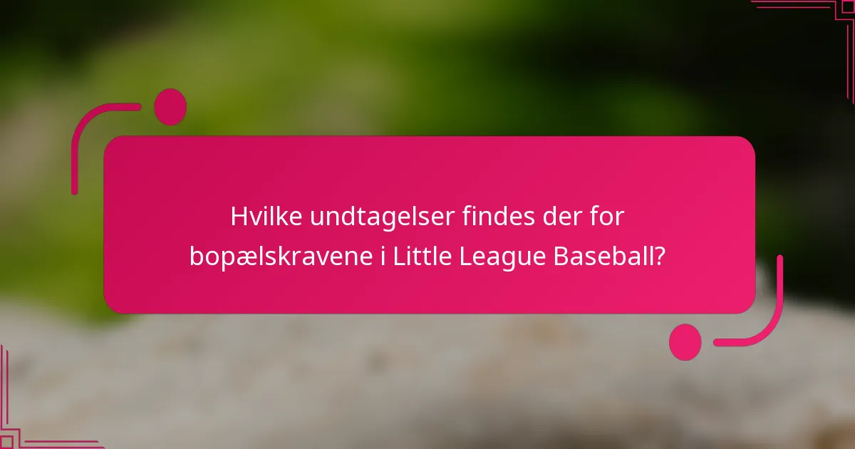 Hvilke undtagelser findes der for bopælskravene i Little League Baseball?