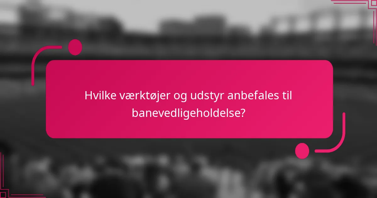 Hvilke værktøjer og udstyr anbefales til banevedligeholdelse?