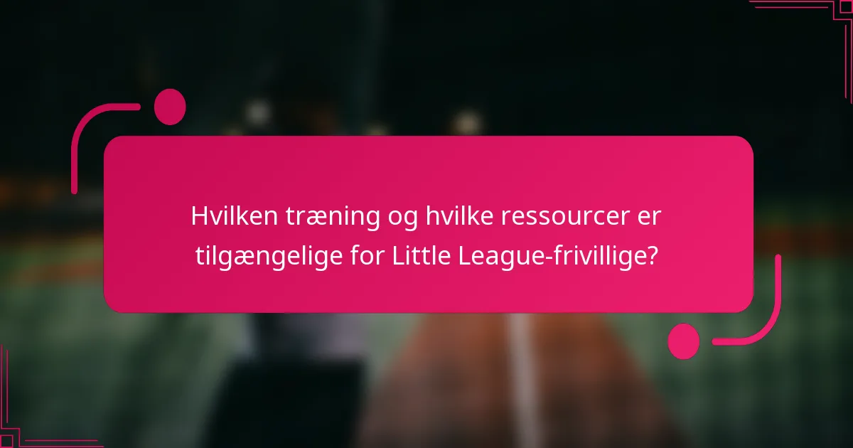 Hvilken træning og hvilke ressourcer er tilgængelige for Little League-frivillige?