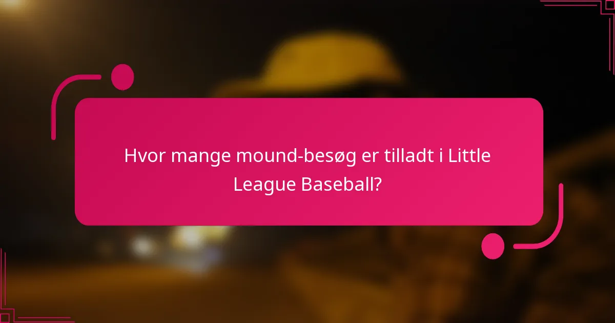 Hvor mange mound-besøg er tilladt i Little League Baseball?