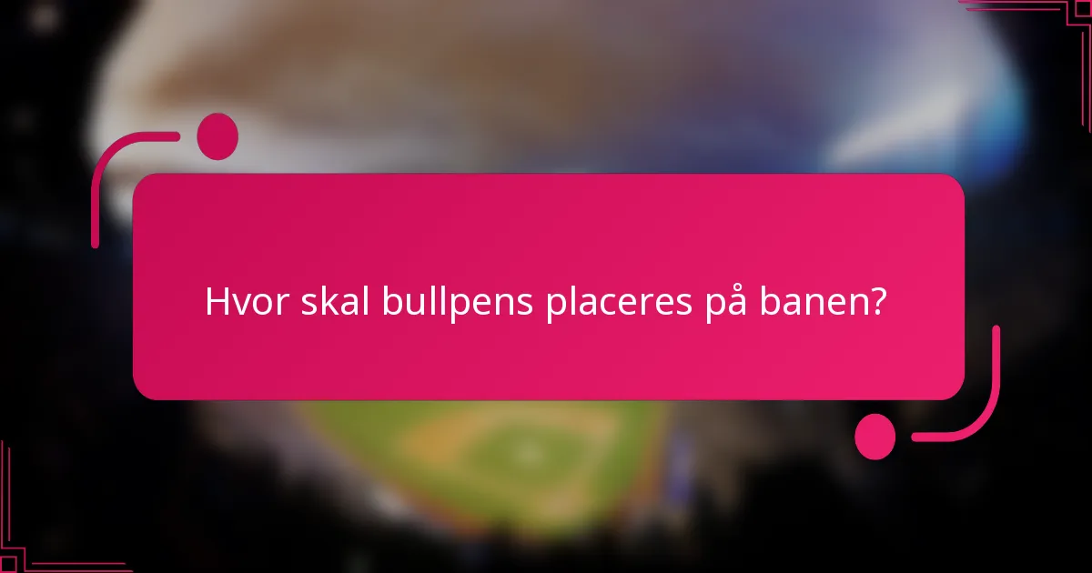 Hvor skal bullpens placeres på banen?
