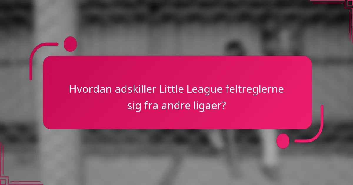 Hvordan adskiller Little League feltreglerne sig fra andre ligaer?