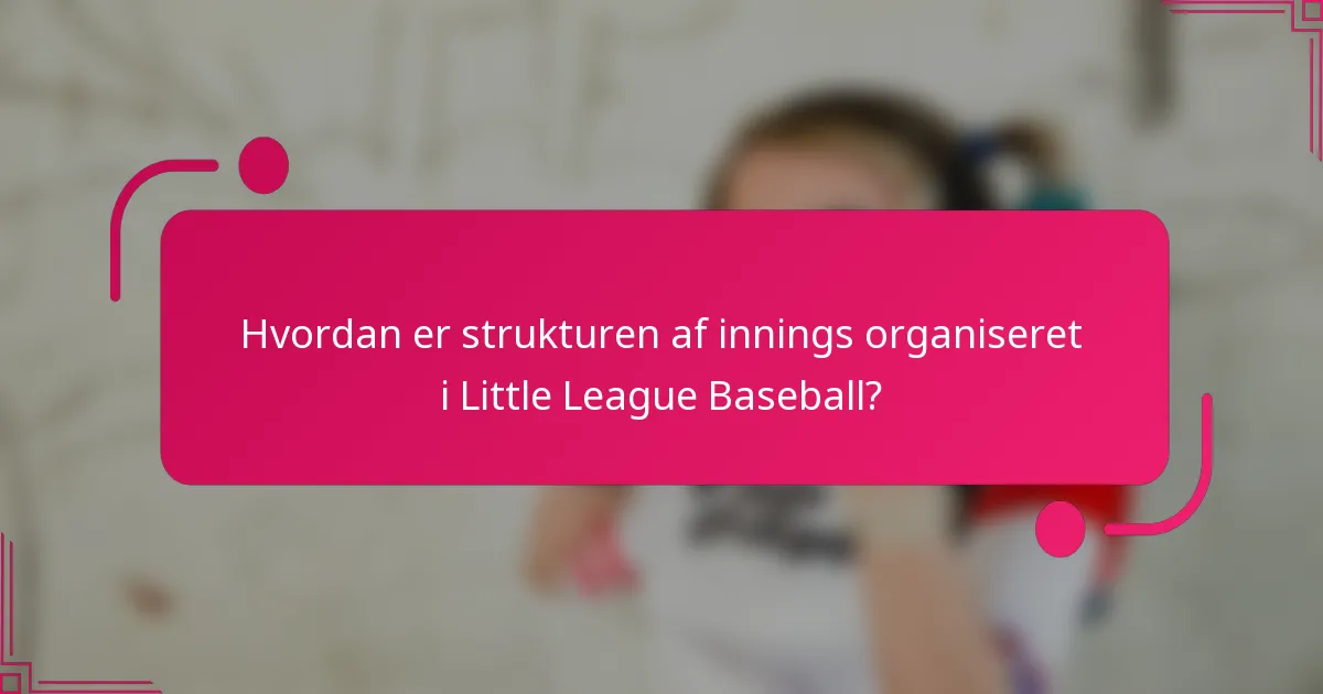 Hvordan er strukturen af innings organiseret i Little League Baseball?