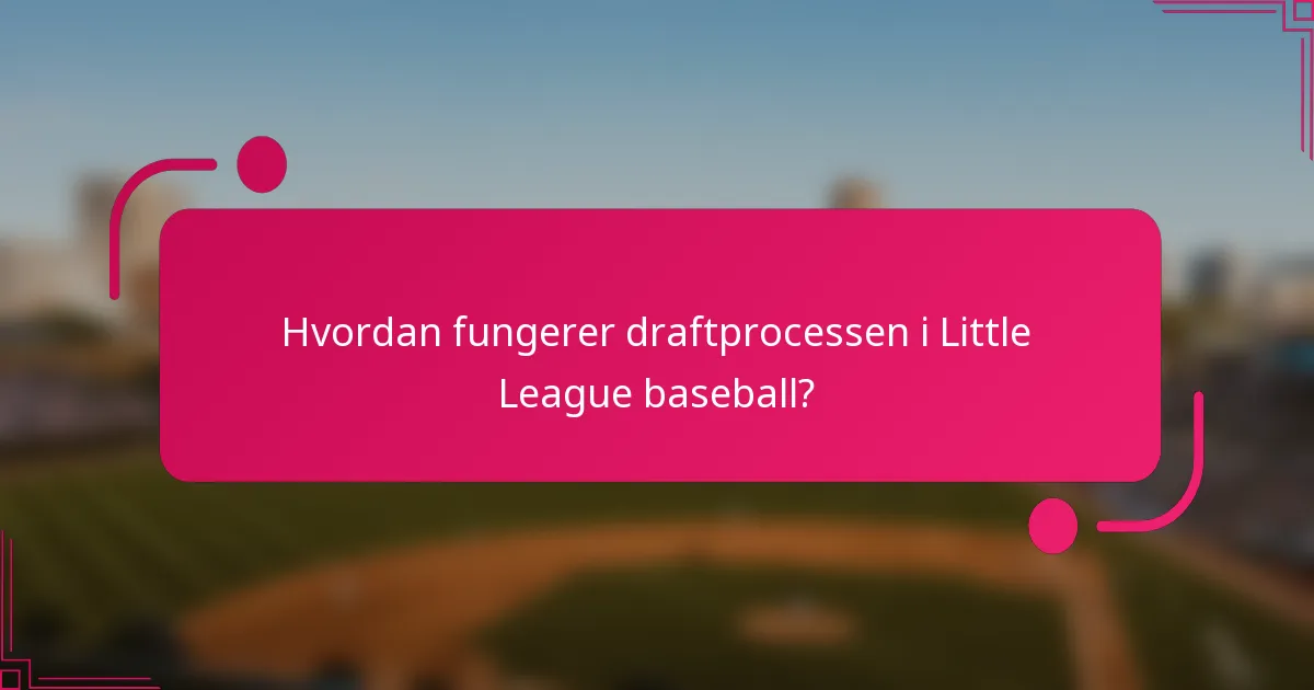 Hvordan fungerer draftprocessen i Little League baseball?