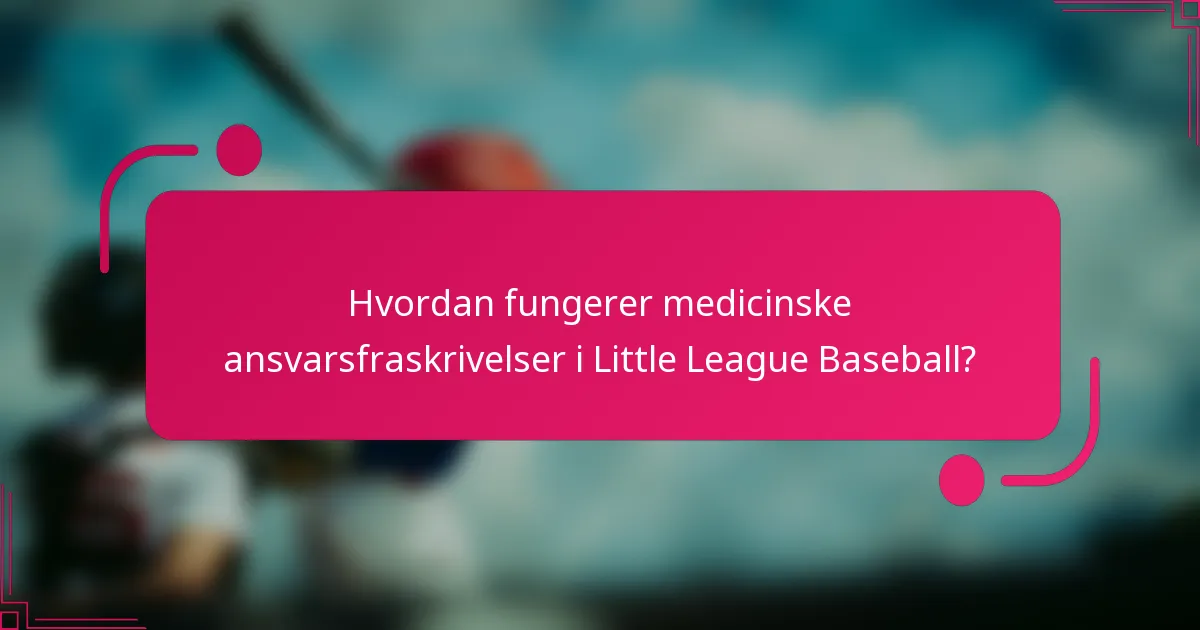 Hvordan fungerer medicinske ansvarsfraskrivelser i Little League Baseball?