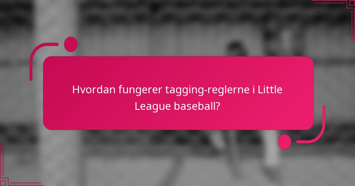 Hvordan fungerer tagging-reglerne i Little League baseball?