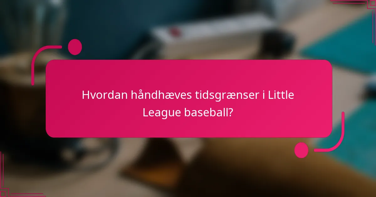Hvordan håndhæves tidsgrænser i Little League baseball?