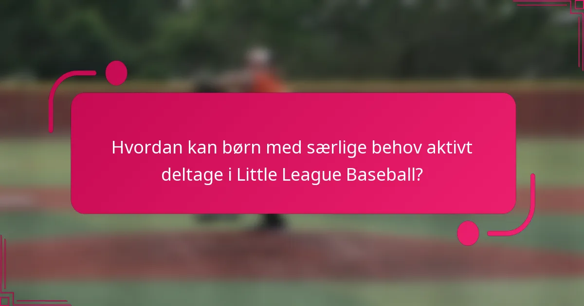 Hvordan kan børn med særlige behov aktivt deltage i Little League Baseball?
