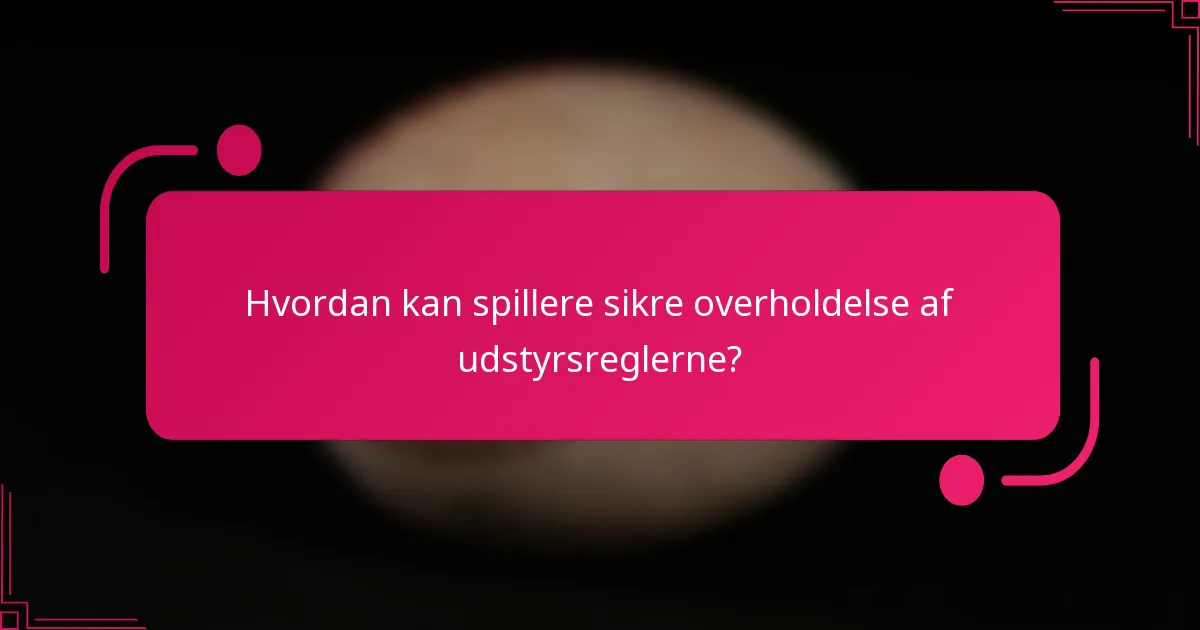 Hvordan kan spillere sikre overholdelse af udstyrsreglerne?