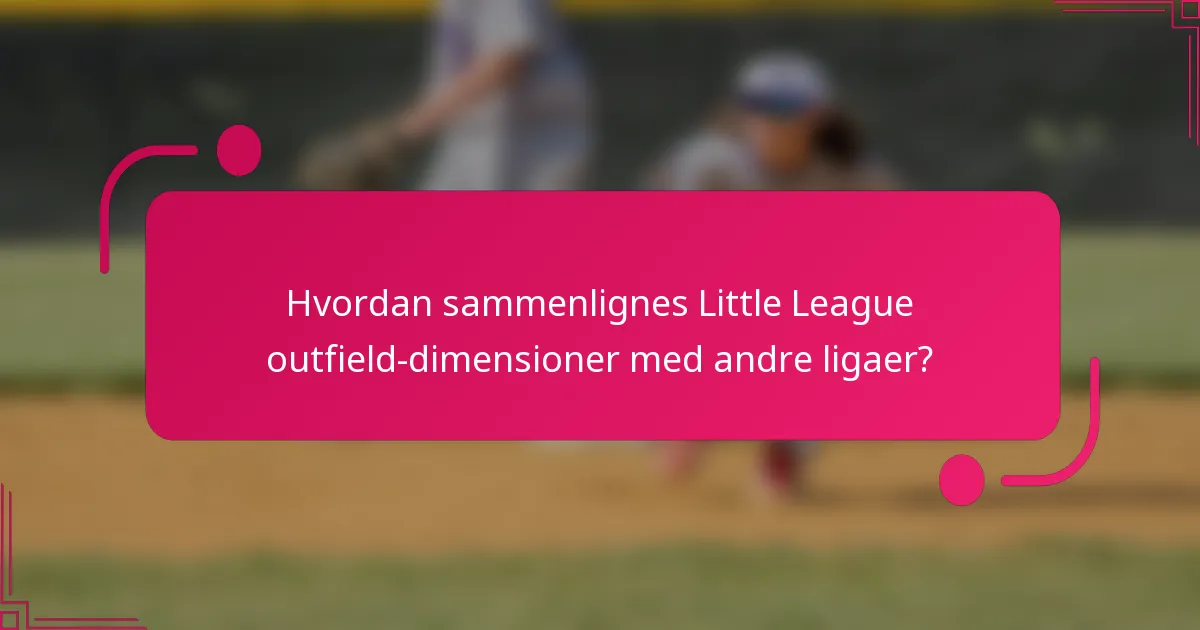 Hvordan sammenlignes Little League outfield-dimensioner med andre ligaer?