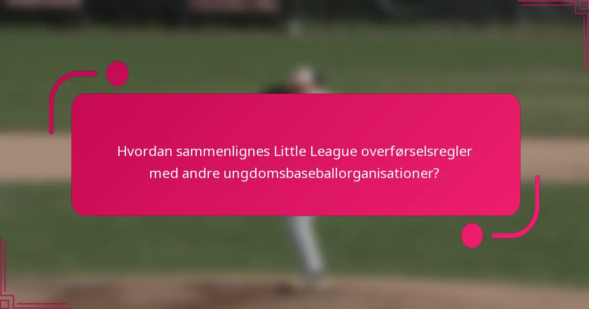 Hvordan sammenlignes Little League overførselsregler med andre ungdomsbaseballorganisationer?