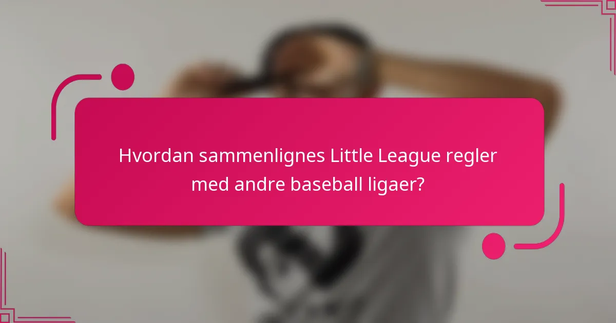 Hvordan sammenlignes Little League regler med andre baseball ligaer?