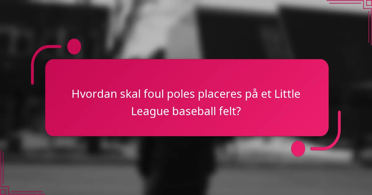 Hvordan skal foul poles placeres på et Little League baseball felt?